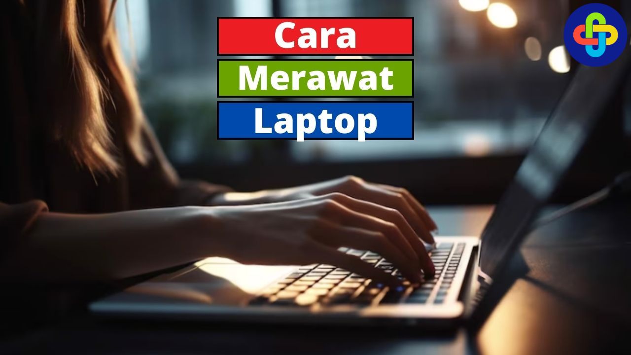 Begini Cara Merawat Laptop Supaya Tahan Lama!